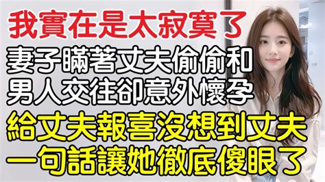 “我實在太寂寞了！”，妻子瞞著丈夫和偷偷男人交往卻意外懷孕，給丈夫報喜，沒想到丈夫一句話讓她徹底傻眼了。｜情感｜男閨蜜｜妻子出軌｜沉香醉夢