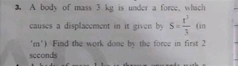 A Body Of Mass 3 Kg Is Under A Force Which Causes A Displacement In It