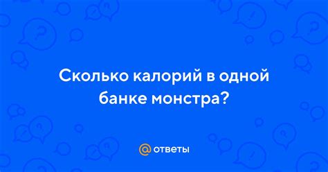 Ответы Mail: Сколько калорий в одной банке монстра?