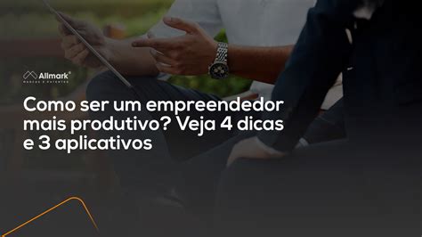 Como Ser Um Empreendedor Mais Produtivo 4 Dicas