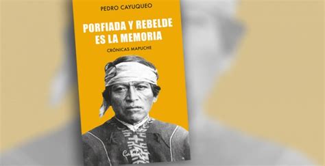 Lanzamiento Libro Porfiada Y Rebelde Es La Memoria De Pedro Cayuqueo