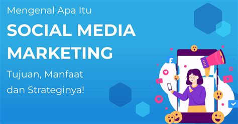 Mengenal Apa Itu Social Media Marketing Tujuan Manfaat Dan Strategi