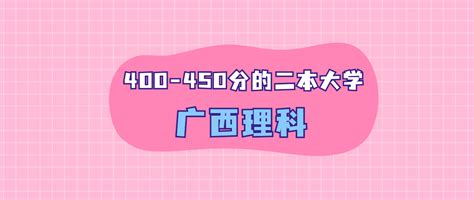 广西理科400 450分的二本大学（2024年高考生参考）