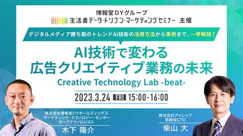 生活者データ・ドリブンマーケティングセミナー主催】ai技術で変わる広告クリエイティブ業務の未来 ― Creative Technology