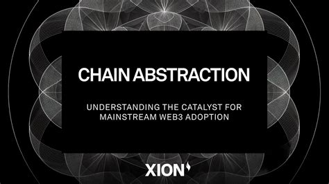 Xions Chain Abstraction Adopting Web3 To The Mainstream Market By