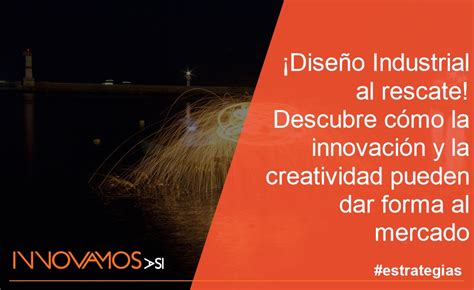 Diseño Industrial al rescate Descubre cómo la innovación y la