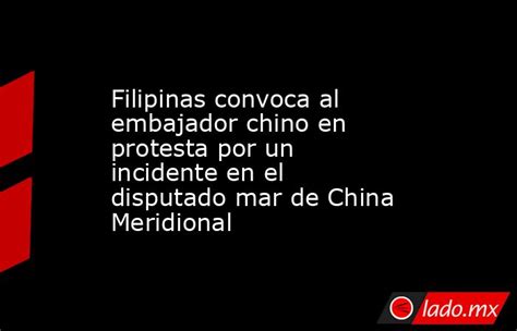 Filipinas Convoca Al Embajador Chino En Protesta Por Un Incidente En El