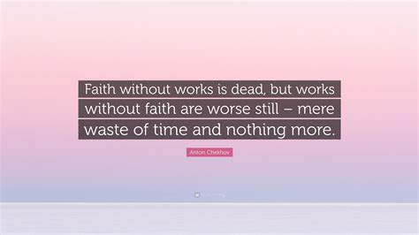 Anton Chekhov Quote “faith Without Works Is Dead But Works Without Faith Are Worse Still