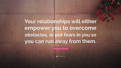 Israelmore Ayivor Quote: “Your relationships will either empower you to