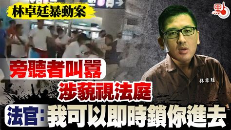 林卓廷暴動案旁聽者叫囂涉藐視法庭 法官：我可以即時鎖你進去 港聞 點新聞