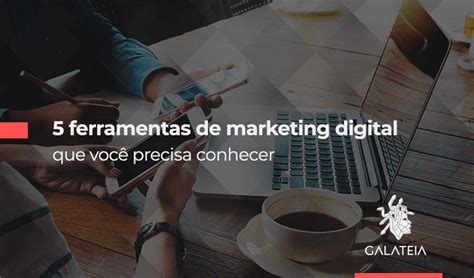 5 Ferramentas De Marketing Digital Que Você Precisa Conhecer Galatéia