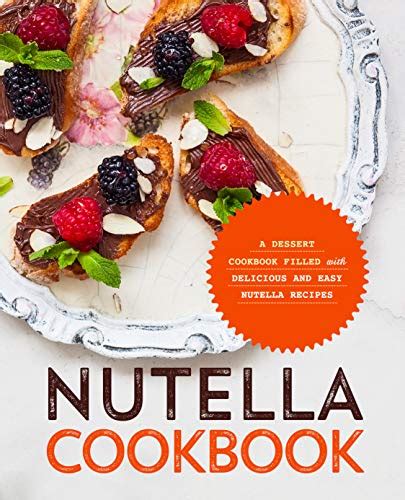 Nutella Cookbook A Dessert Cookbook Filled With Delicious And Easy