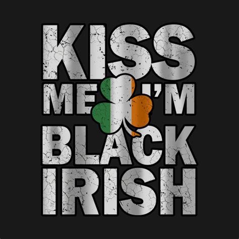 Kiss Me I M Black Irish St Patrick S Day Kiss Me Im Irish T Shirt