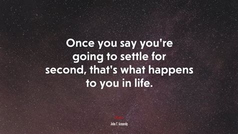 Once You Say Youre Going To Settle For Second Thats What Happens To