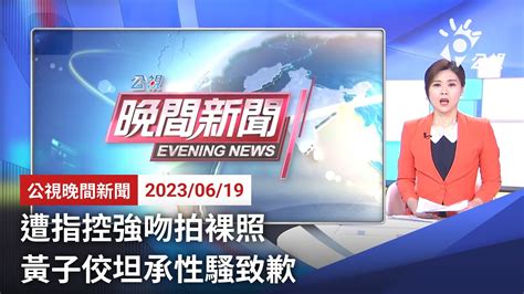 20230619 公視晚間新聞 完整版｜遭指控強吻拍裸照 黃子佼坦承性騷致歉 Youtube