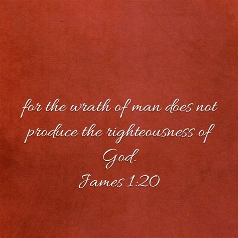 James 120 For The Wrath Of Man Does Not Produce The Righteousness Of