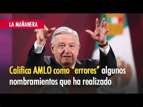 Califica AMLO Como Errores Algunos Nombramientos YouTube