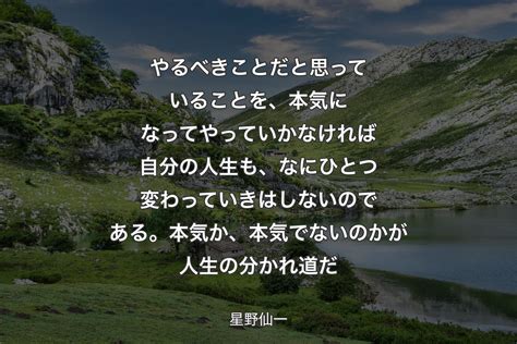 【背景1】やるべきことだと思っていることを、本気になってやっていかなければ自分の人生も、なにひとつ変わっていきはしないのである。本気か、本気で