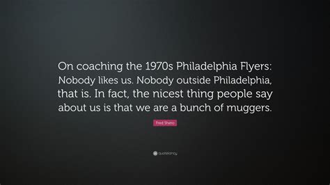 Fred Shero Quote: “On coaching the 1970s Philadelphia Flyers: Nobody ...