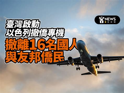 臺灣啟動以色列撤僑專機 撤離16名國人與友邦僑民 客新聞 Hakkanews