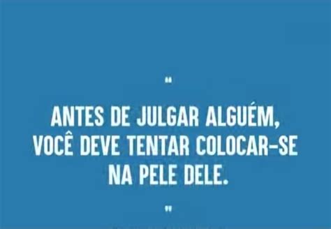 Antes De Julgar Algu M Voc Deve Tentar Colocar Se Na Pele Dele