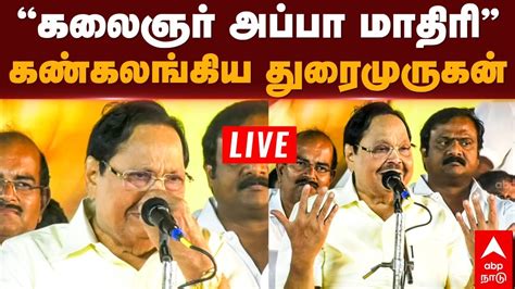 Live Durai Murugan Speech ”கலைஞர் அப்பா மாதிரி” கண்கலங்கிய