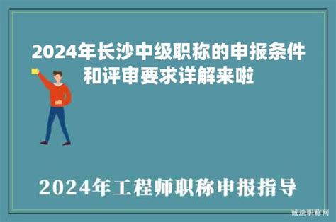 2024年长沙中级职称的申报条件和评审要求详解来啦 诚途职称评审网