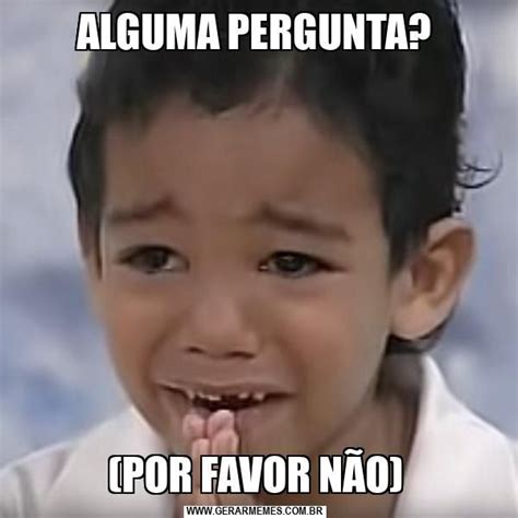 ALGUMA PERGUNTA POR FAVOR NÃO Memes Trabalho engraçado Semana de