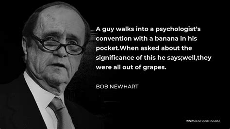 Bob Newhart Quote: A guy walks into a psychologist's convention with a ...