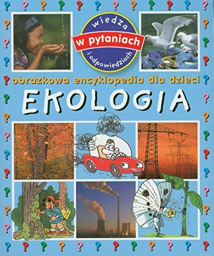 Ekologia Obrazkowa Encyklopedia Dla Dzieci Wiedza W Pytaniach I