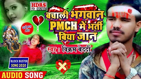 विक्रम बेदर्दी का दर्द भरी गीत बचाली भगवान Pmch में भर्ती बिया जान Vikram Bedardi Sad Song