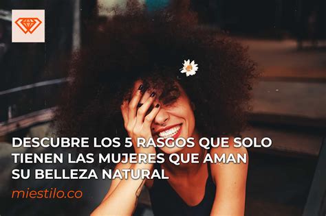 Descubre Los 5 Rasgos Que Solo Tienen Las Mujeres Que Aman Su Belleza