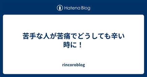 苦手な人が苦痛でどうしても辛い時に！ Rincoroblog