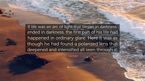 Annie Proulx Quote: “If life was an arc of light that began in darkness