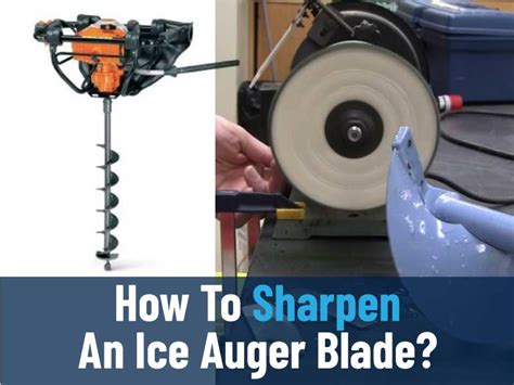 How To Sharpen An Ice Auger Blade? A Step-By-Step Guide