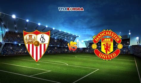 Soi Kèo Sevilla Vs Manchester United 02h00 1708