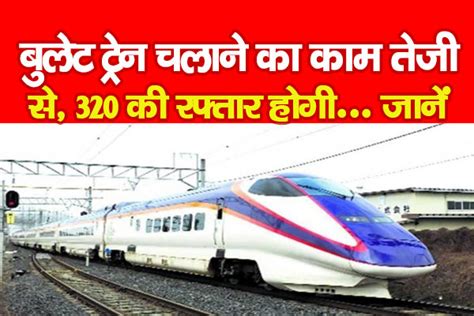 बुलेट ट्रेन चलाने का काम तेजी से 320 की रफ्तार होगी जानें Kohramlive