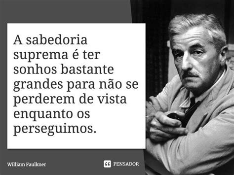 A sabedoria suprema é ter sonhos William Faulkner Pensador