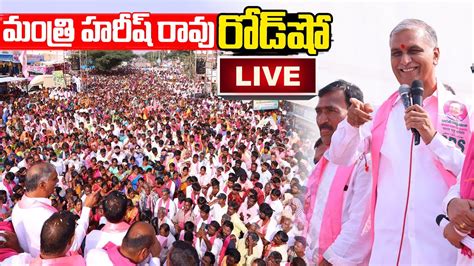 Live Harish Rao Live Brs Road Show At Alair Brs Election