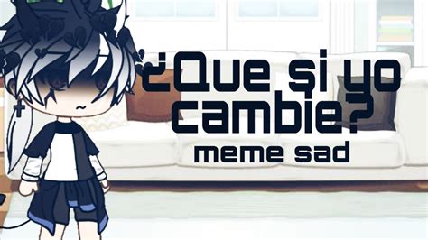 ¿que Si Yo Cambié Meme Sad Gacha Life Xx ᴀʟᴇ ɢᴀᴍᴇʀ Xx Youtube