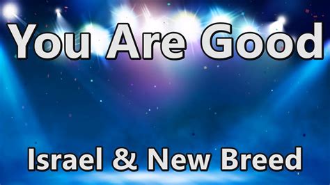 You Are Good Israel Houghton And New Breed Lyrics Youtube