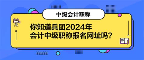 你知道兵团2024年会计中级职称报名网址吗？中级会计职称 正保会计网校