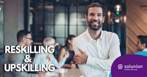 Reskilling Y Upskilling Estrategias Clave En El Futuro Del Trabajo