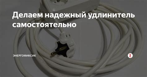 Делаем надежный удлинитель самостоятельно | Энергофиксик | Дзен