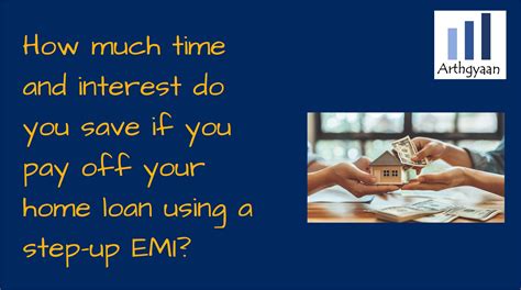 How Much Time And Interest Do You Save If You Pay Off Your Home Loan Using A Step Up Emi