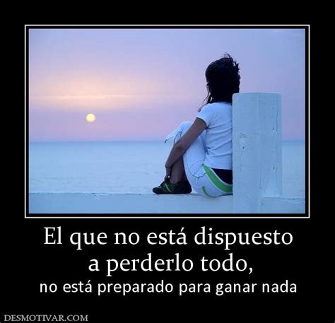 Desmotivaciones El Que No Está Dispuesto A Perderlo Todo No Está