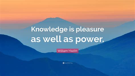 William Hazlitt Quote “knowledge Is Pleasure As Well As Power ”