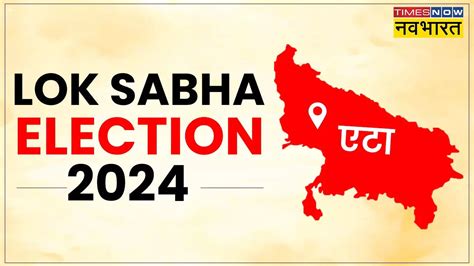 एटा लोक सभा सीट यूपी लोकसभा चुनाव 2024 मतदान की तारीख मुख्य