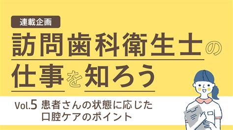 訪問歯科衛生士の仕事を知ろう ～vol5 患者さんの状態に応じた口腔ケアのポイント～｜iocil（イオシル）