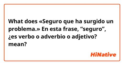 What Is The Meaning Of Seguro Que Ha Surgido Un Problema En Esta Frase “seguro” ¿es Verbo